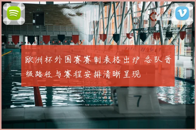 欧洲杯外围赛赛制表格出炉 各队晋级路径与赛程安排清晰呈现
