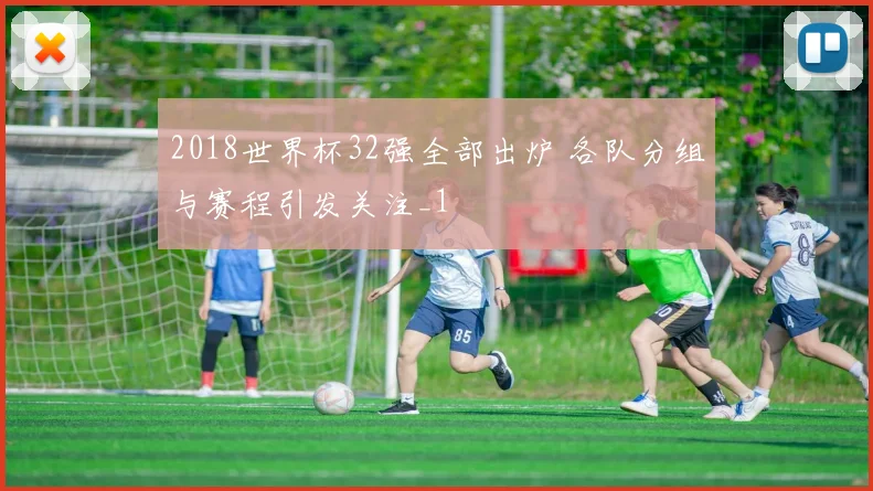 2018世界杯32强全部出炉 各队分组与赛程引发关注_1