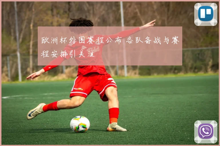 欧洲杯外围赛程公布 各队备战与赛程安排引关注