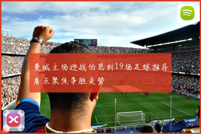 曼城主场迎战伯恩利19场足球推荐看点聚焦争胜走势